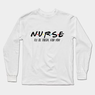 Nurse I'll Be There For You Long Sleeve T-Shirt